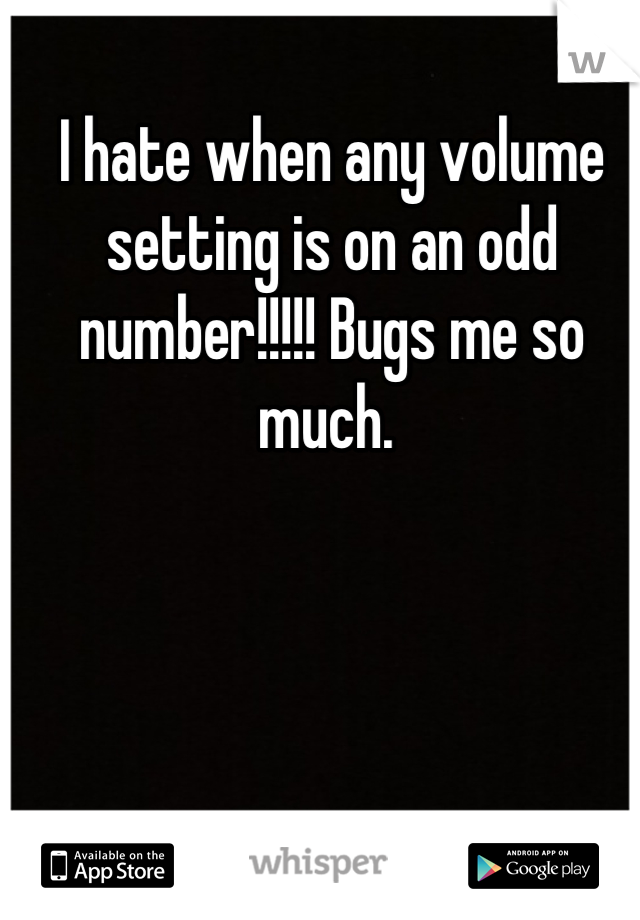 I hate when any volume setting is on an odd number!!!!! Bugs me so much. 
