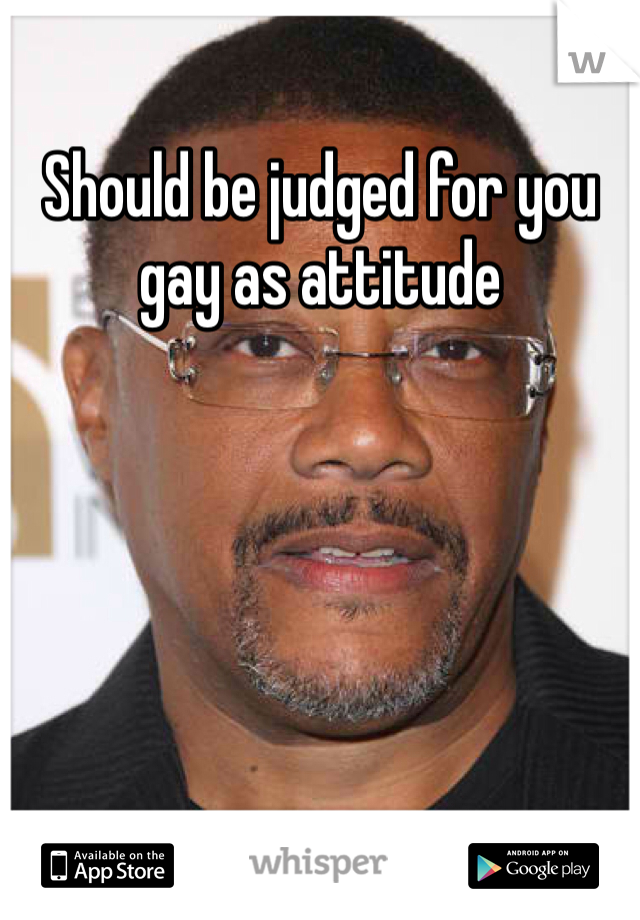 Should be judged for you gay as attitude 