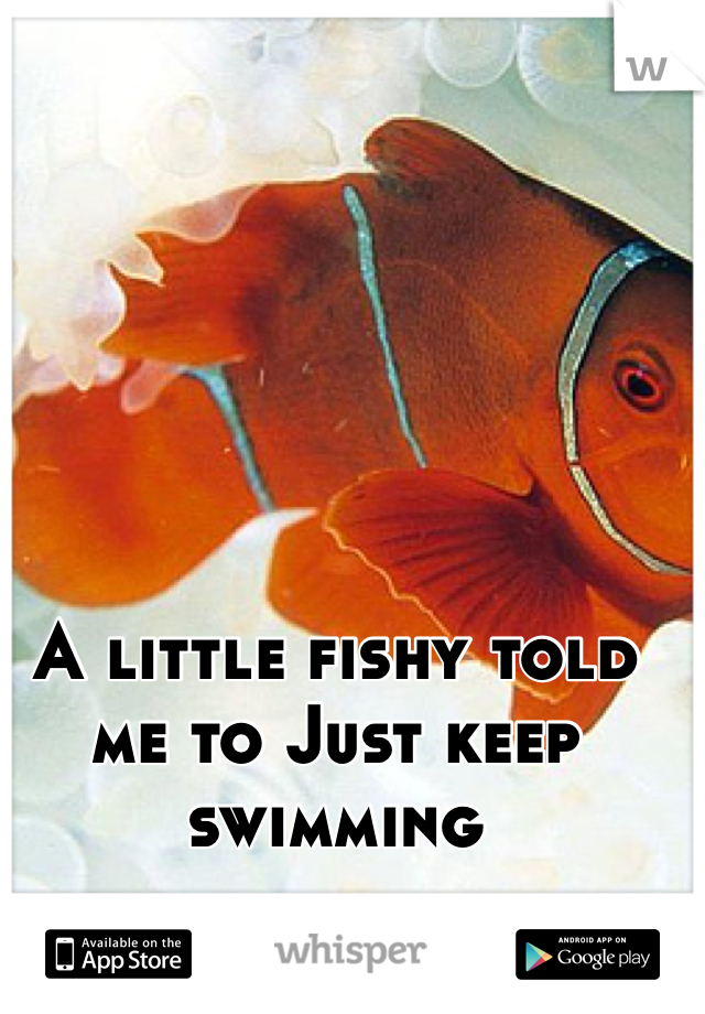 A little fishy told me to Just keep swimming