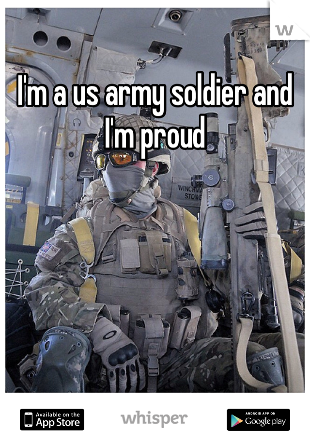 I'm a us army soldier and I'm proud 