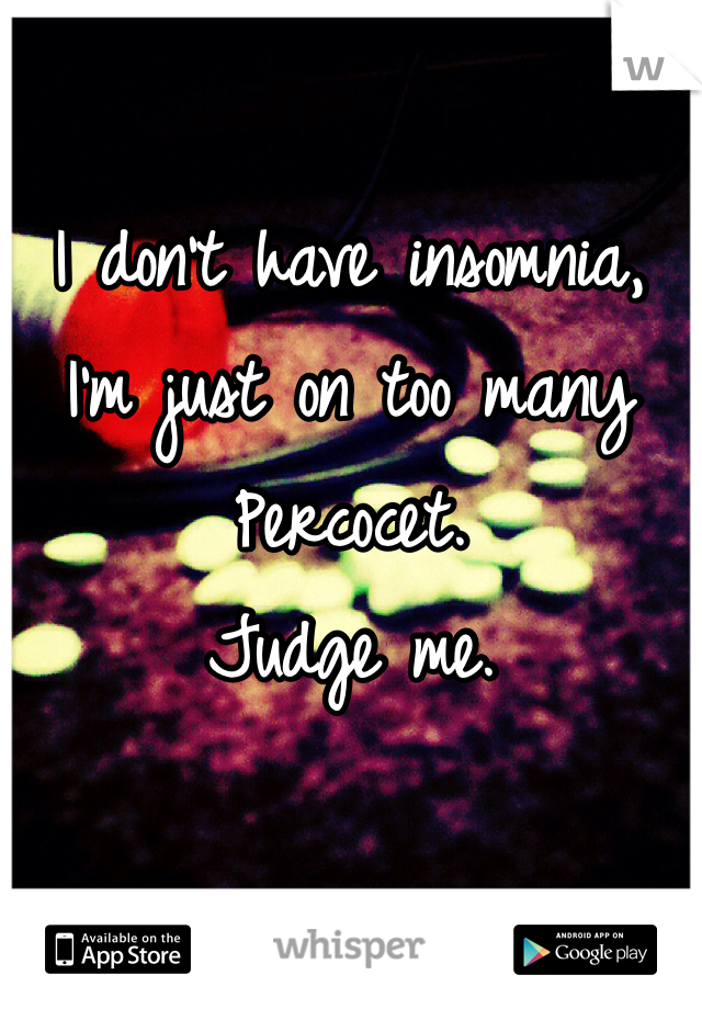 I don't have insomnia, I'm just on too many Percocet. 
Judge me. 