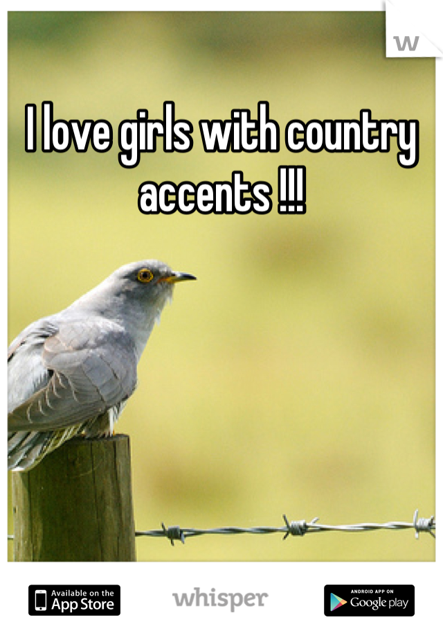 I love girls with country accents !!!