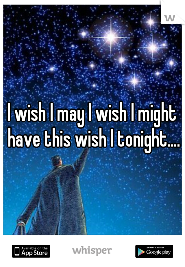 I wish I may I wish I might have this wish I tonight....