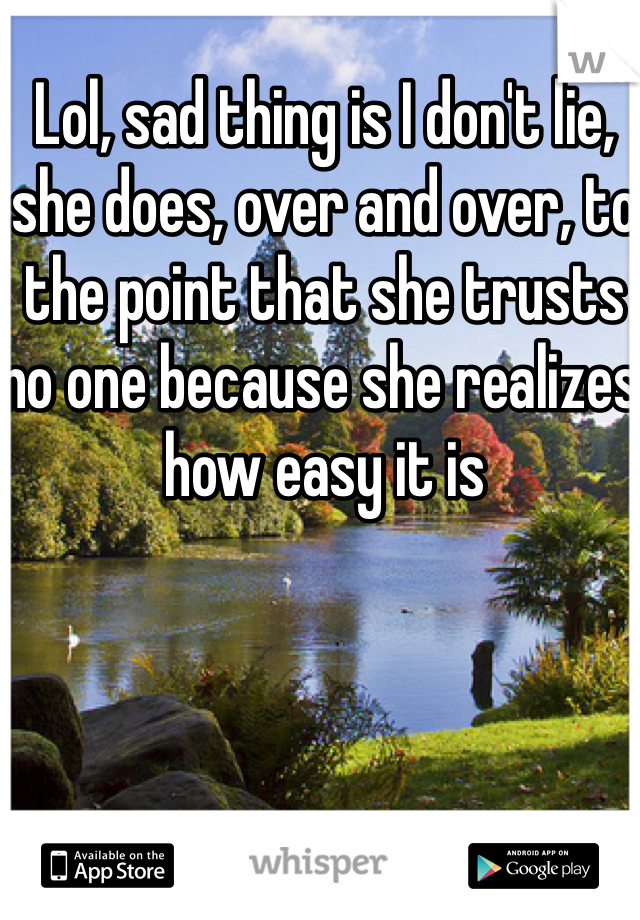 Lol, sad thing is I don't lie, she does, over and over, to the point that she trusts no one because she realizes how easy it is