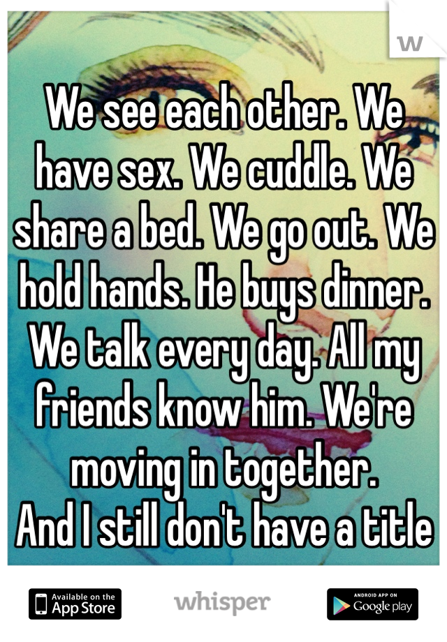 We see each other. We have sex. We cuddle. We share a bed. We go out. We hold hands. He buys dinner. We talk every day. All my friends know him. We're moving in together.
And I still don't have a title