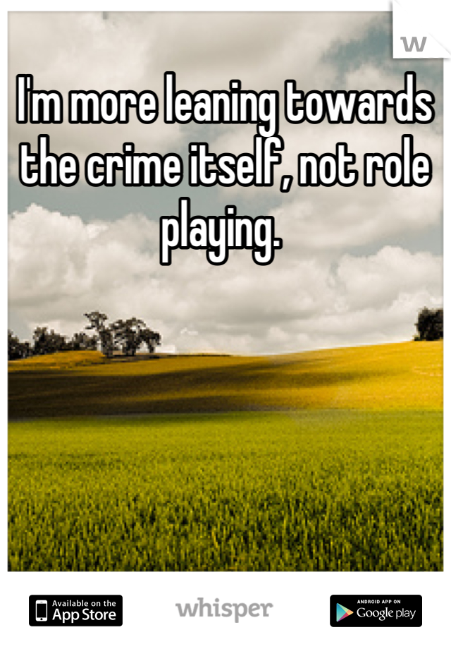 I'm more leaning towards the crime itself, not role playing. 