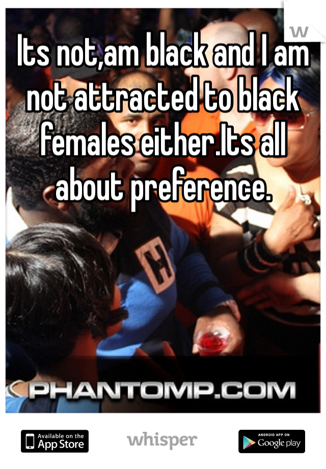 Its not,am black and I am not attracted to black females either.Its all about preference.