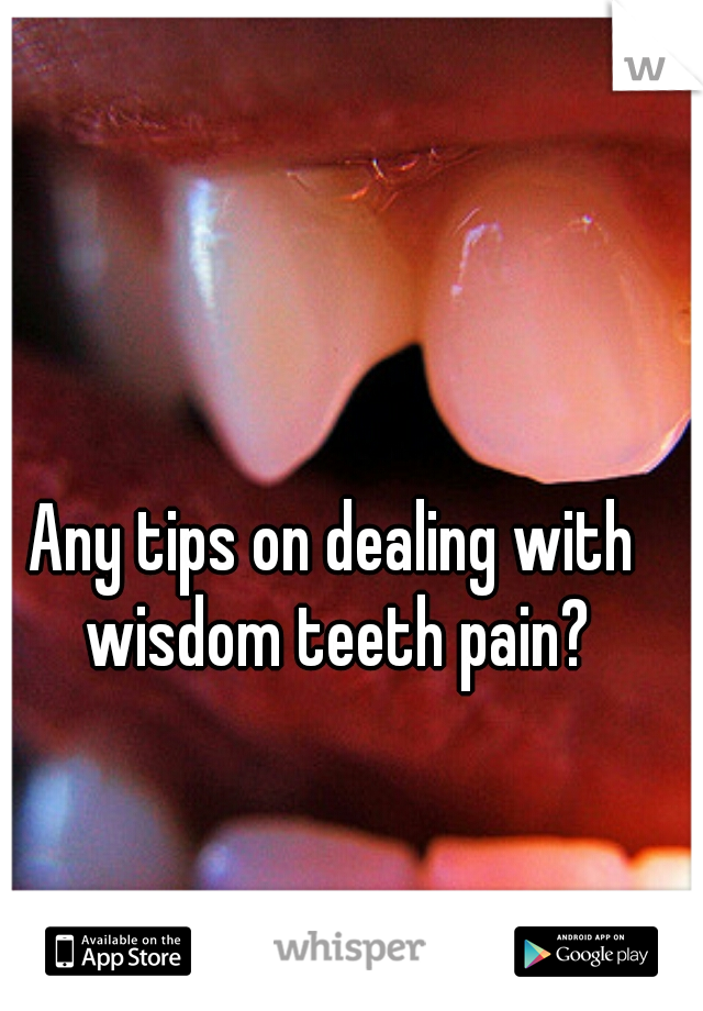 Any tips on dealing with wisdom teeth pain?