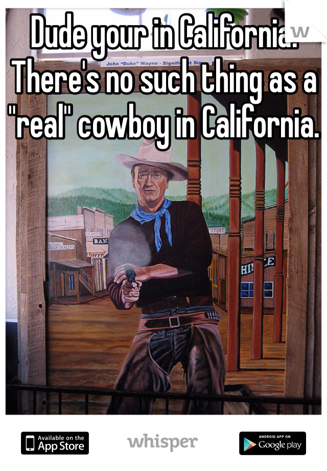 Dude your in California. There's no such thing as a "real" cowboy in California. 