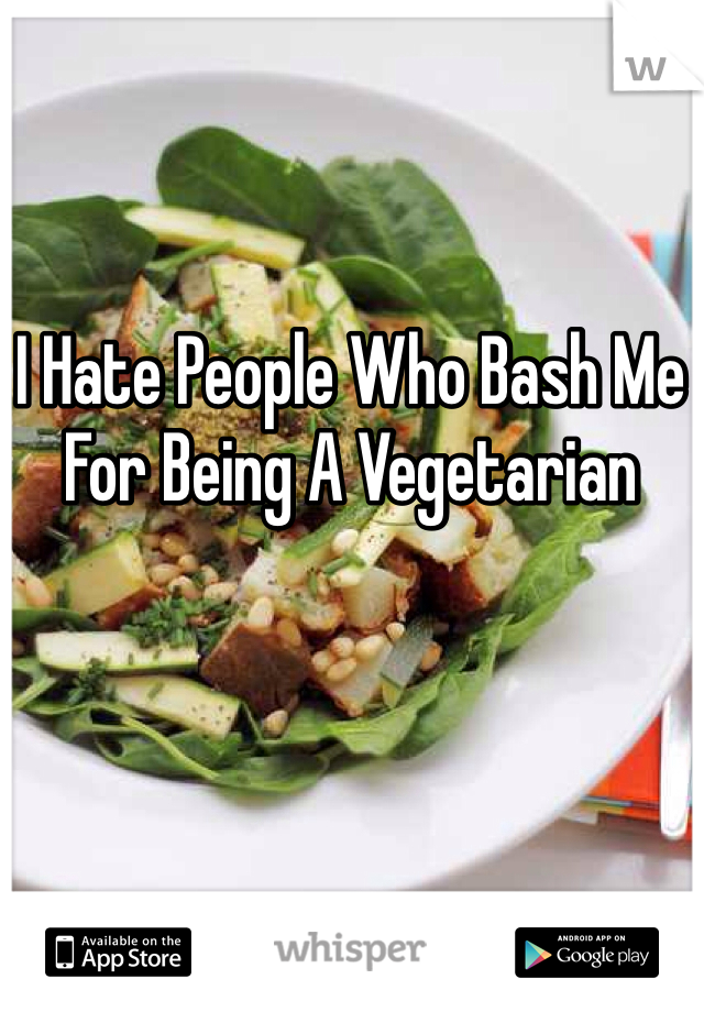 I Hate People Who Bash Me For Being A Vegetarian