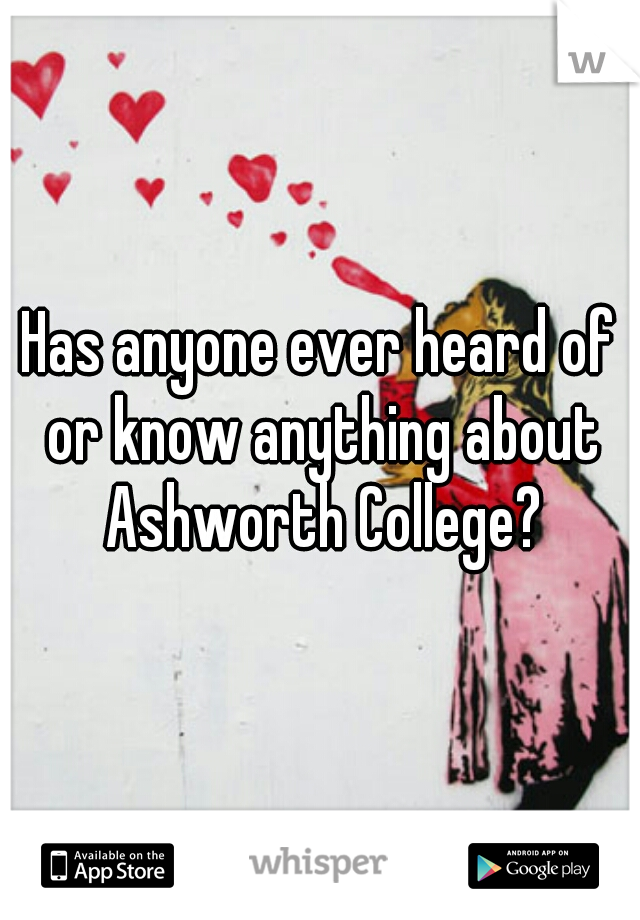 Has anyone ever heard of or know anything about Ashworth College?