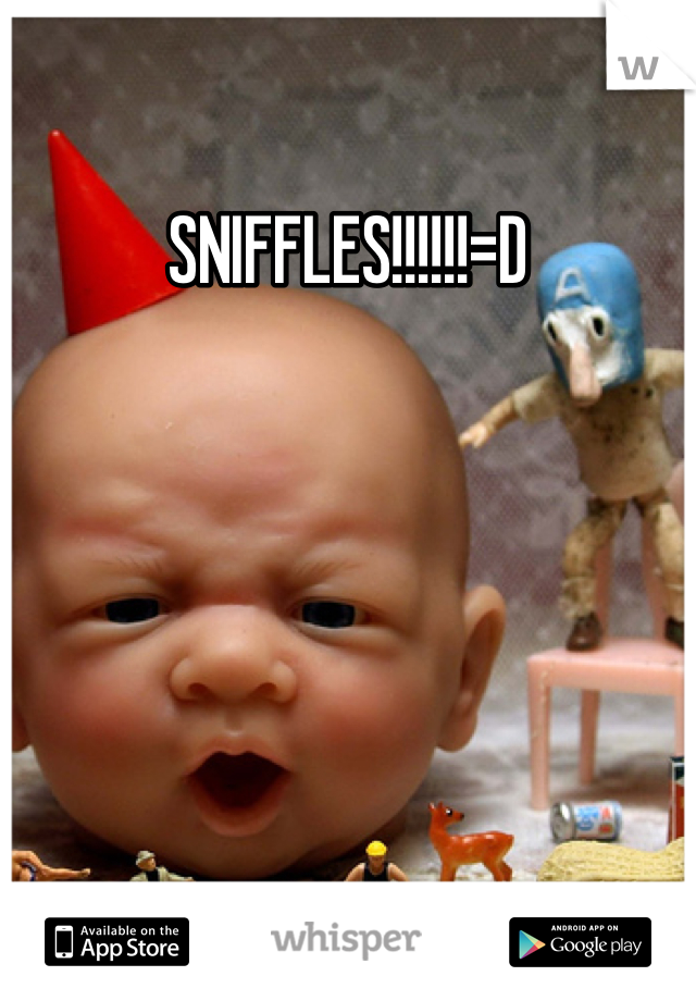 SNIFFLES!!!!!!=D