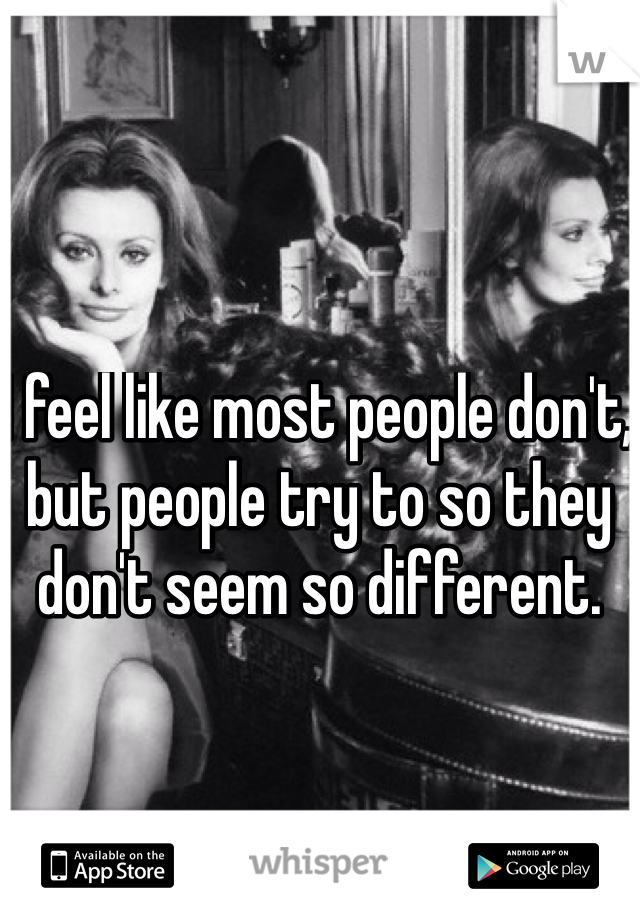 I feel like most people don't, but people try to so they don't seem so different.
 