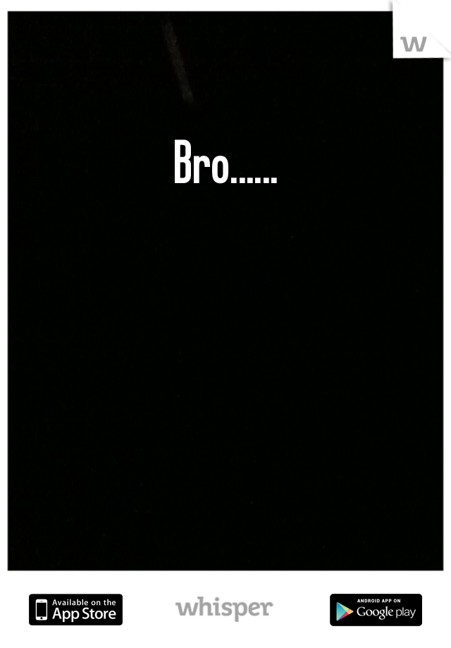 Bro......