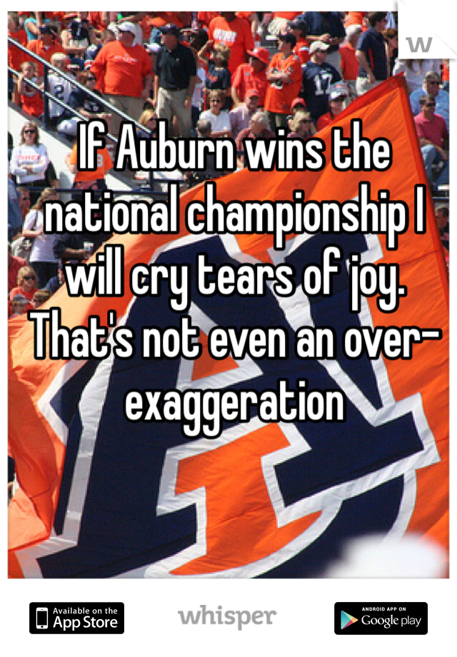 If Auburn wins the national championship I will cry tears of joy.  That's not even an over-exaggeration  