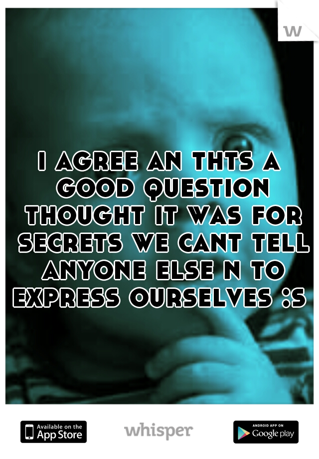 i agree an thts a good question thought it was for secrets we cant tell anyone else n to express ourselves :s 