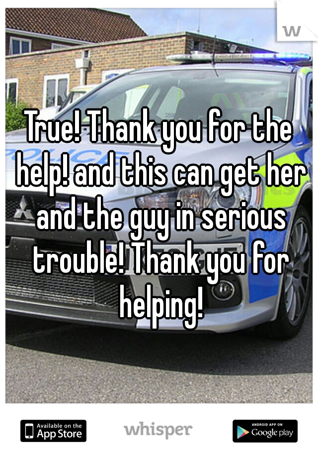 True! Thank you for the help! and this can get her and the guy in serious trouble! Thank you for helping!