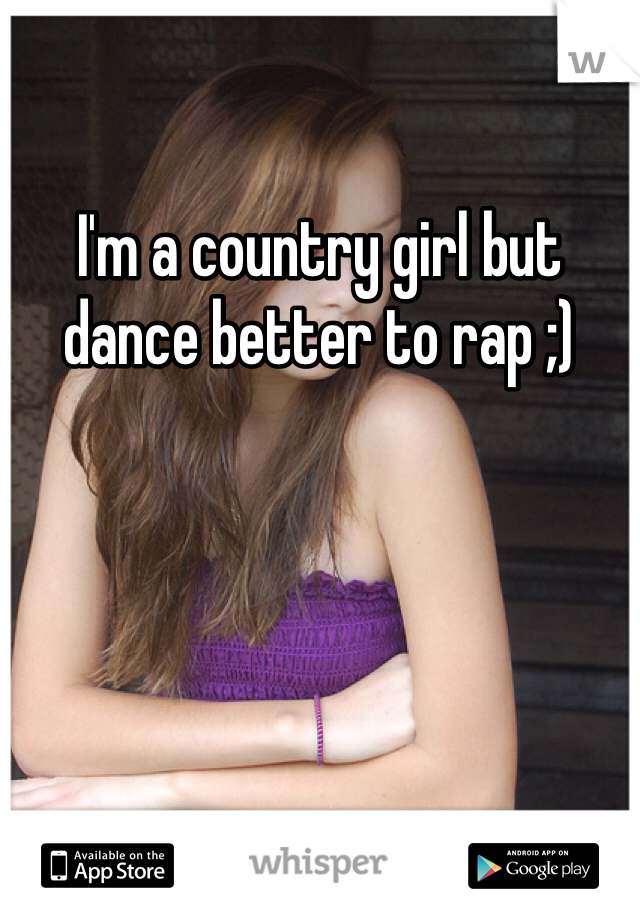 I'm a country girl but dance better to rap ;) 