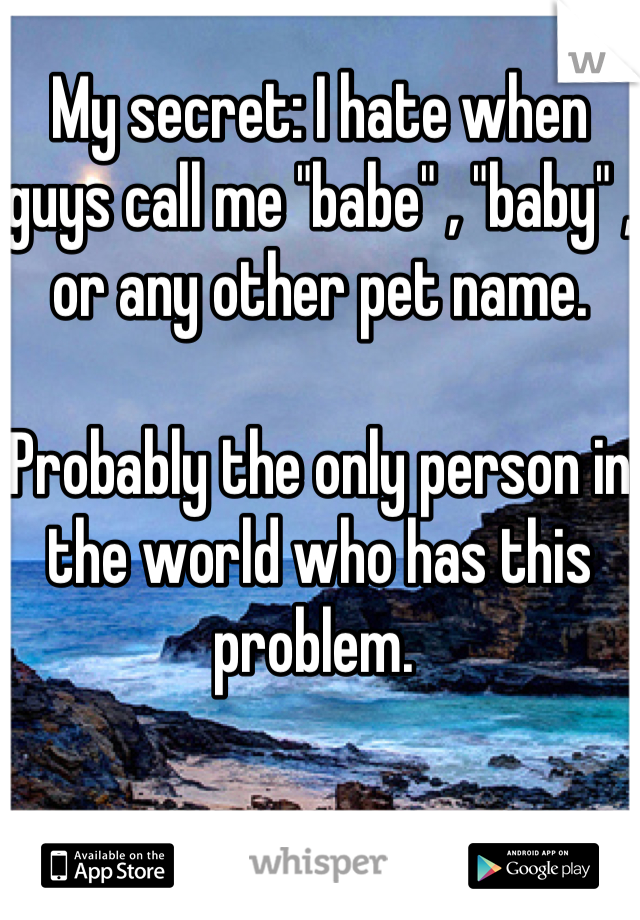 My secret: I hate when guys call me "babe" , "baby" , or any other pet name. 

Probably the only person in the world who has this problem. 