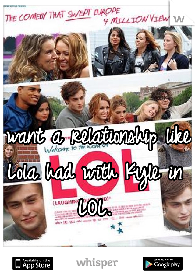 I want a relationship like Lola had with Kyle in LOL. 