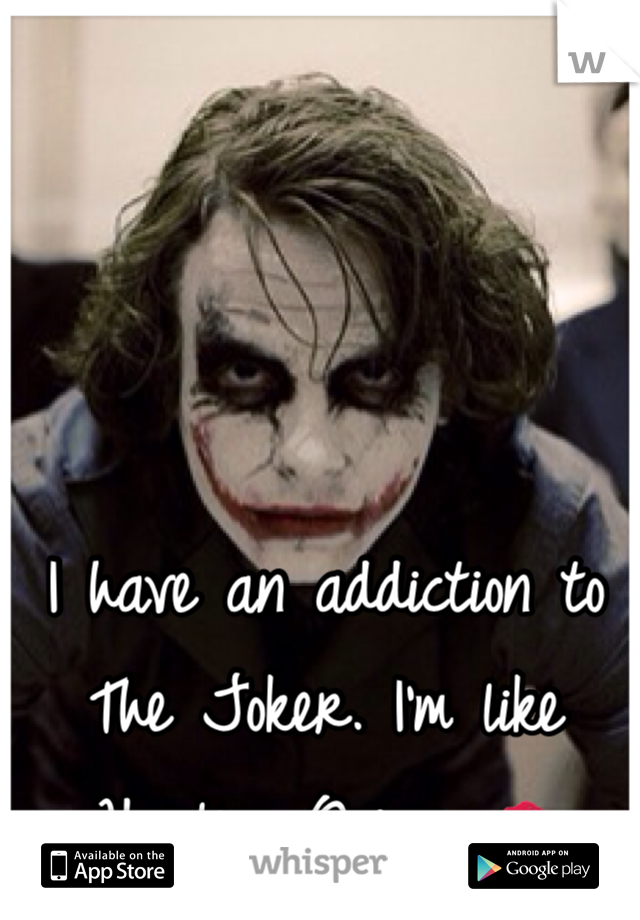 I have an addiction to The Joker. I'm like Harley Quinn. 💋