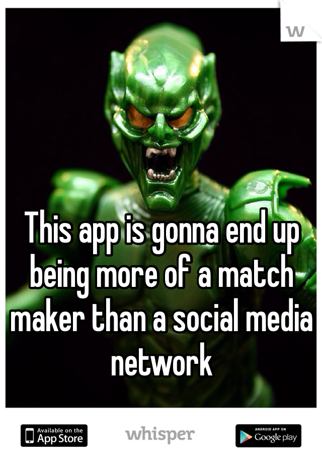 This app is gonna end up being more of a match maker than a social media network