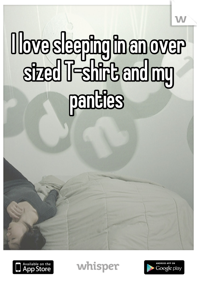 I love sleeping in an over sized T-shirt and my panties 
