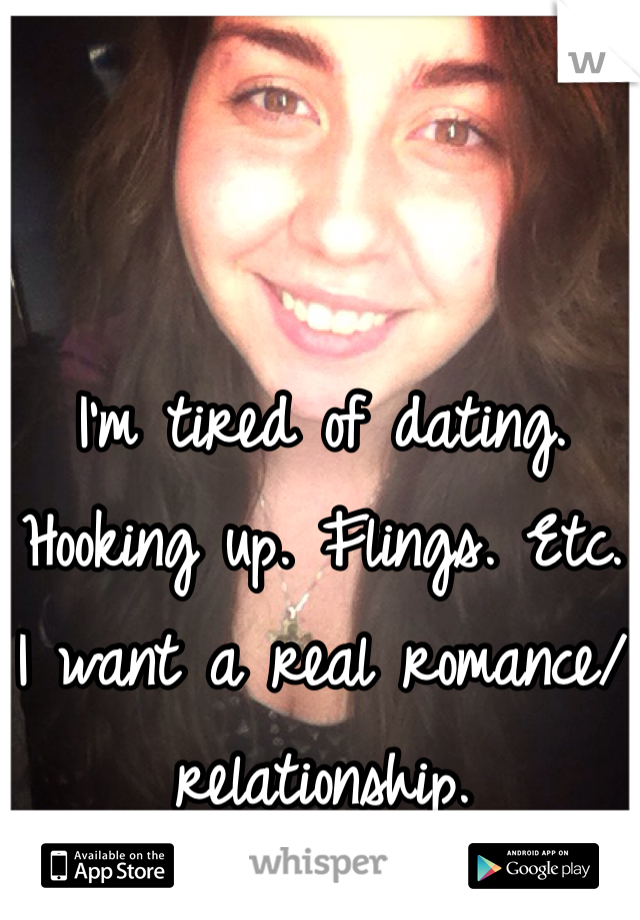 I'm tired of dating. Hooking up. Flings. Etc.
I want a real romance/relationship. 