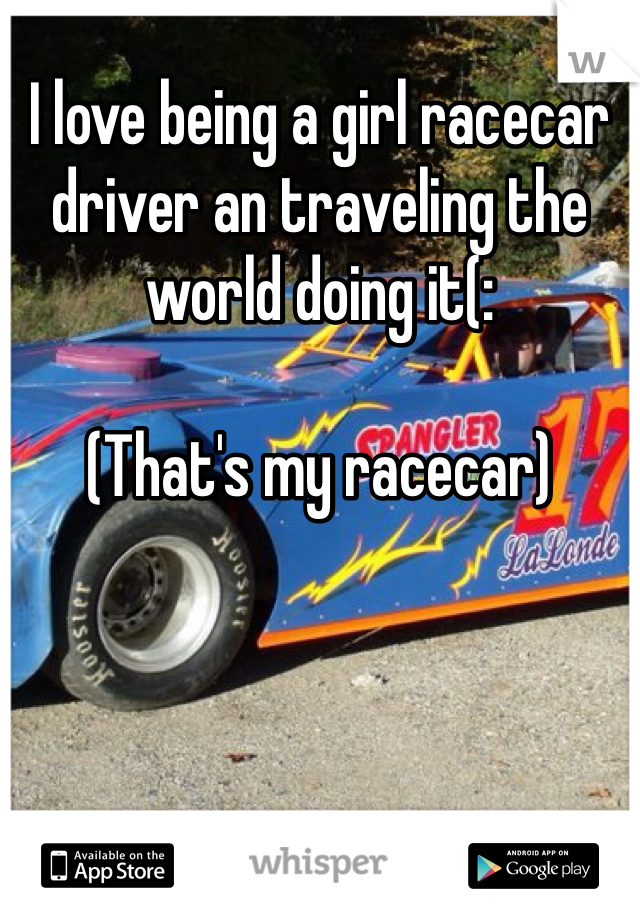 I love being a girl racecar driver an traveling the world doing it(:

(That's my racecar)