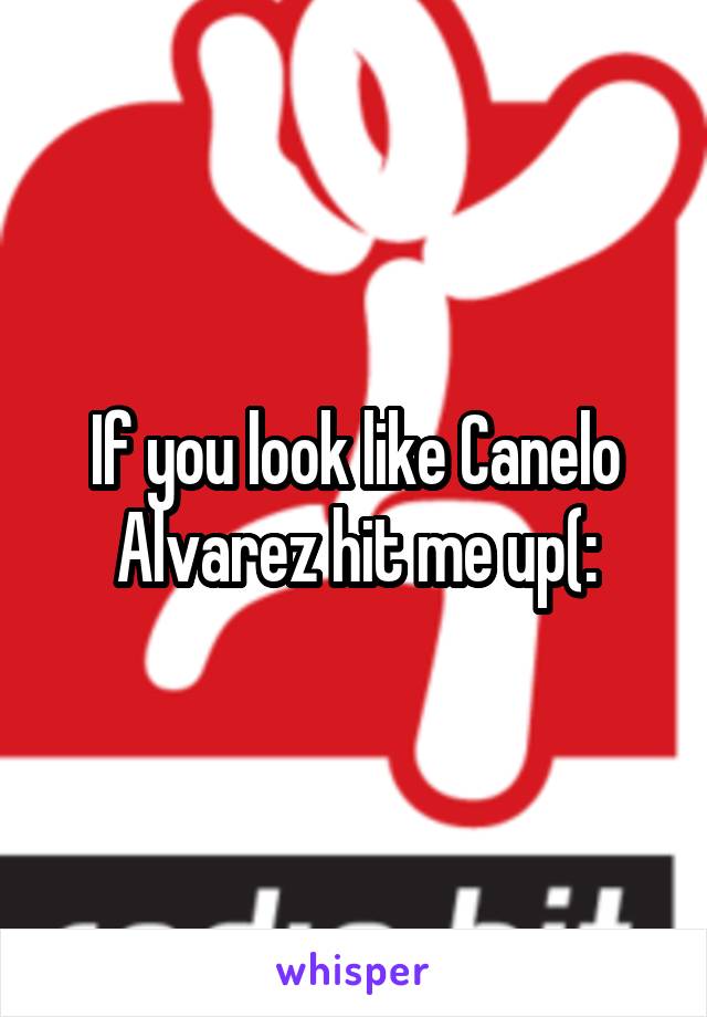 If you look like Canelo Alvarez hit me up(: