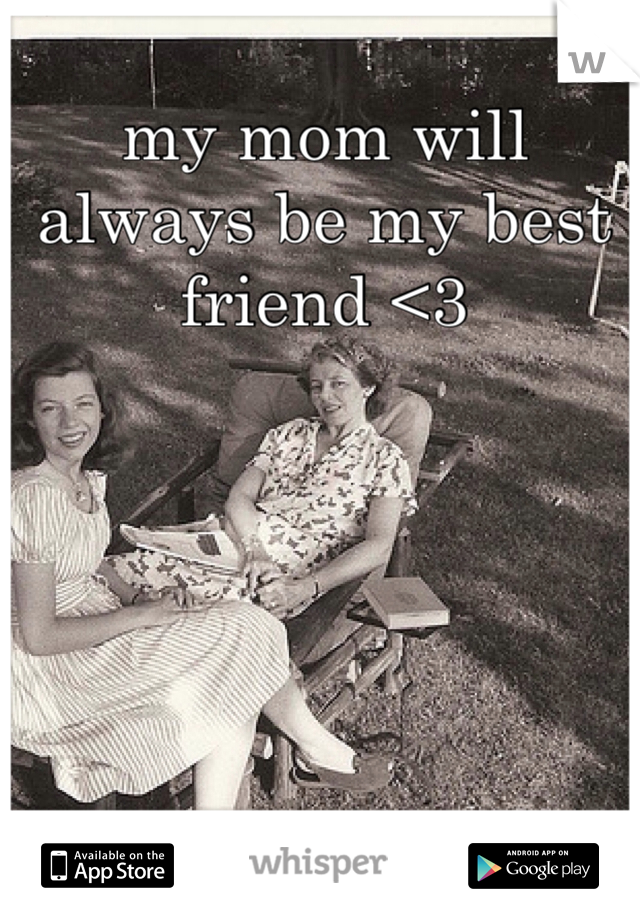 my mom will always be my best friend <3