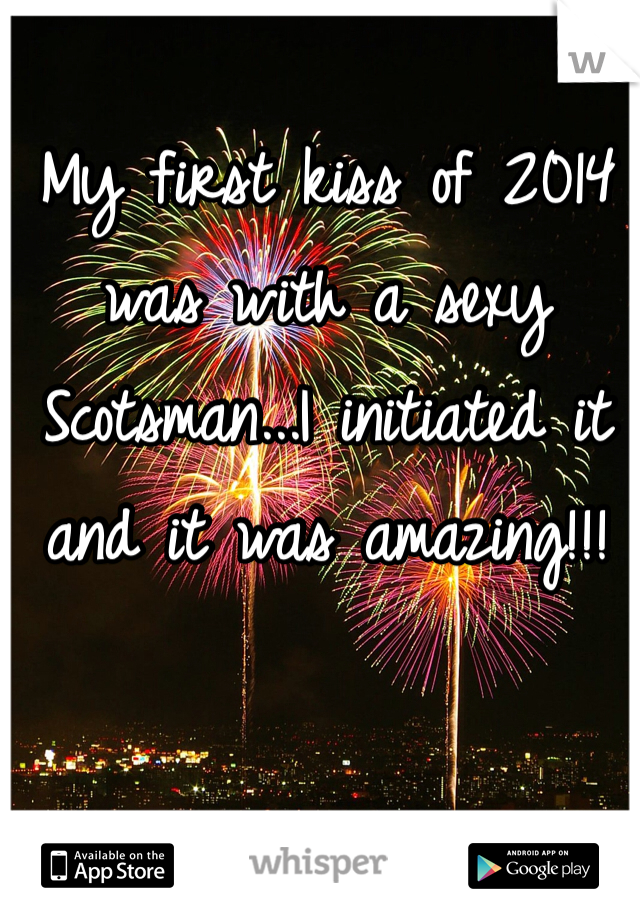 My first kiss of 2014 was with a sexy Scotsman...I initiated it and it was amazing!!!