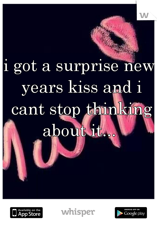 i got a surprise new years kiss and i cant stop thinking about it... 