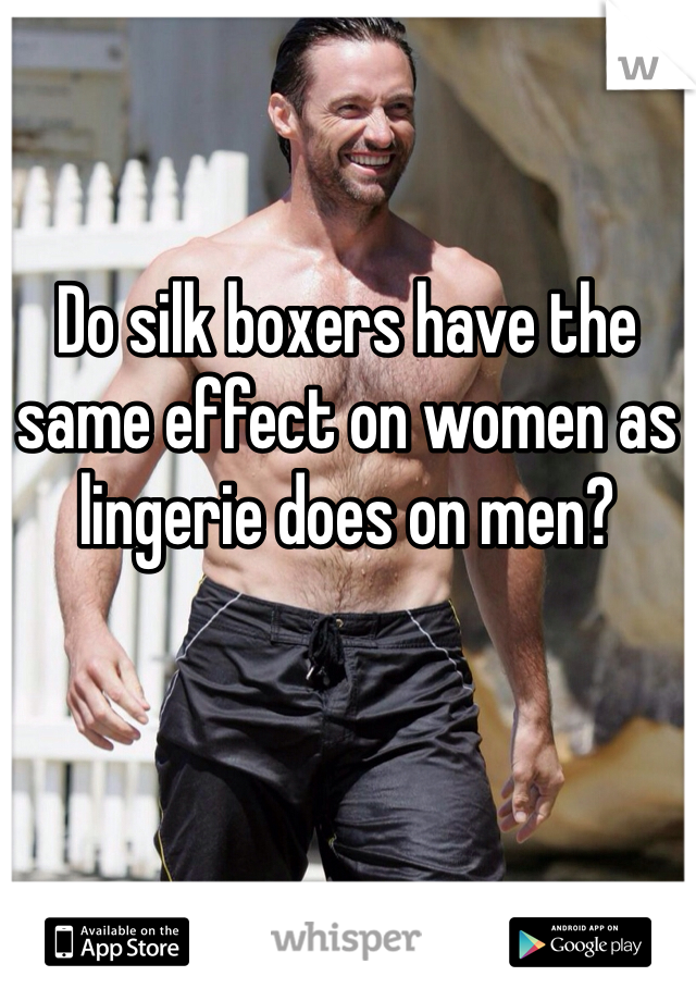 Do silk boxers have the same effect on women as lingerie does on men?