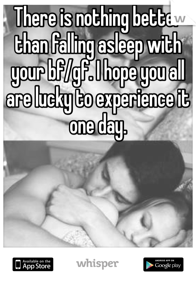 There is nothing better than falling asleep with your bf/gf. I hope you all are lucky to experience it one day.