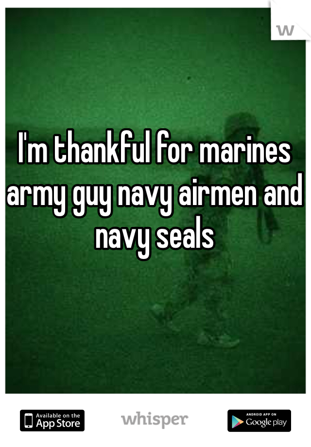 I'm thankful for marines army guy navy airmen and navy seals 