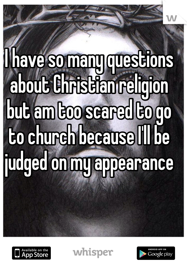 I have so many questions about Christian religion but am too scared to go to church because I'll be judged on my appearance 