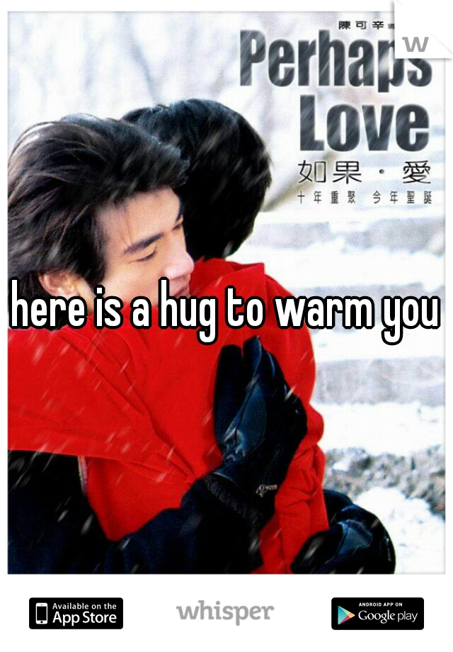 here is a hug to warm you