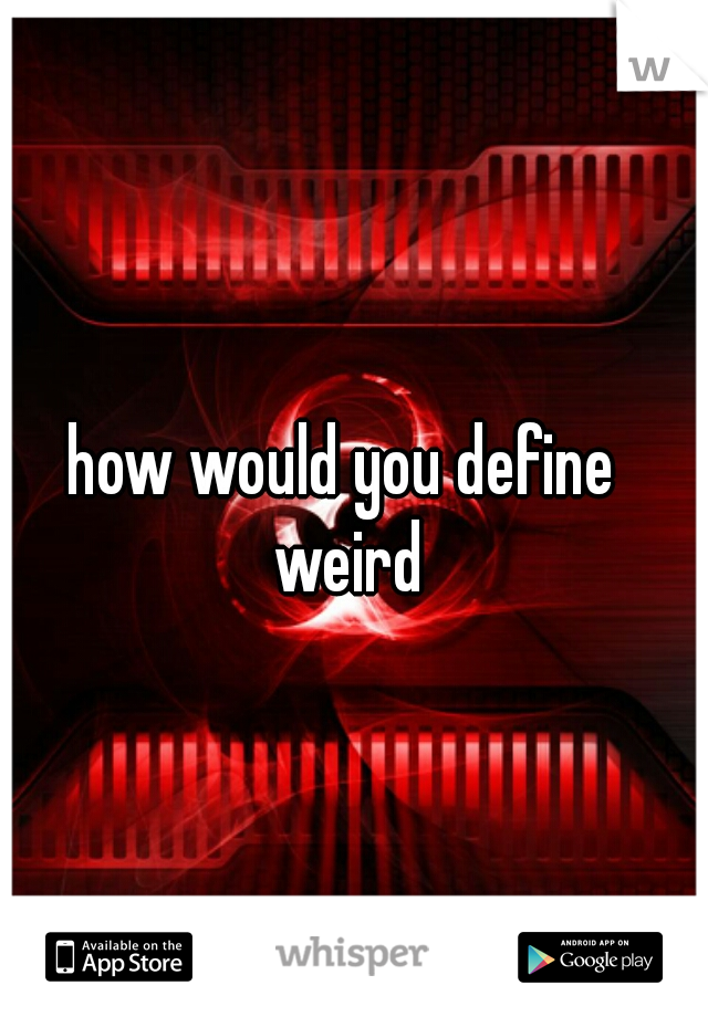 how would you define 
weird

