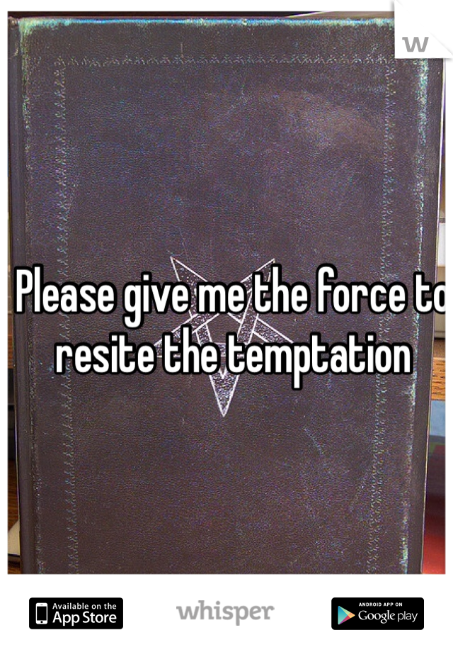 Please give me the force to resite the temptation