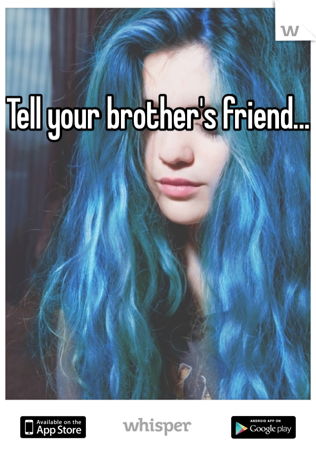 Tell your brother's friend...