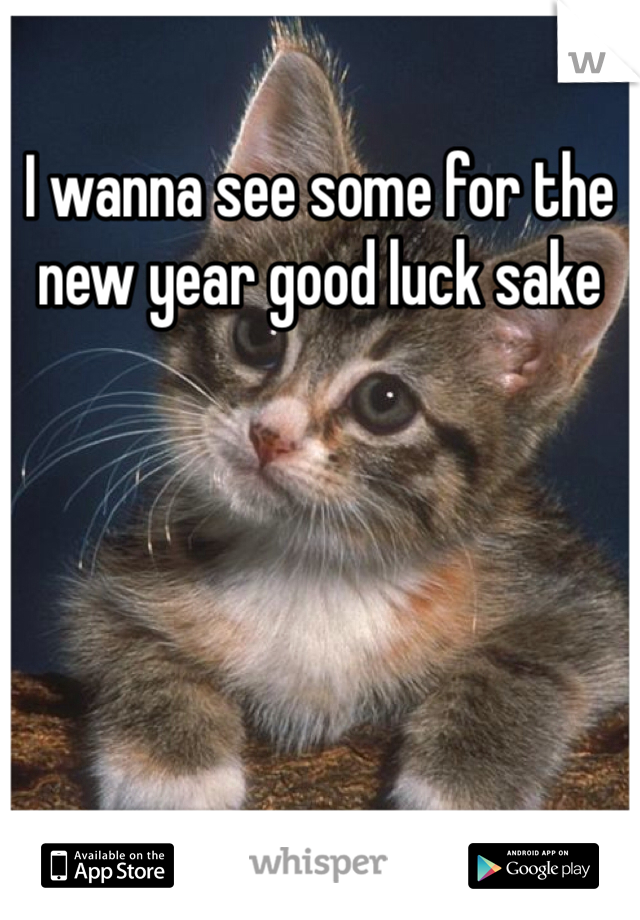 I wanna see some for the new year good luck sake