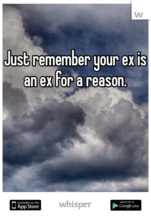 Just remember your ex is an ex for a reason. 