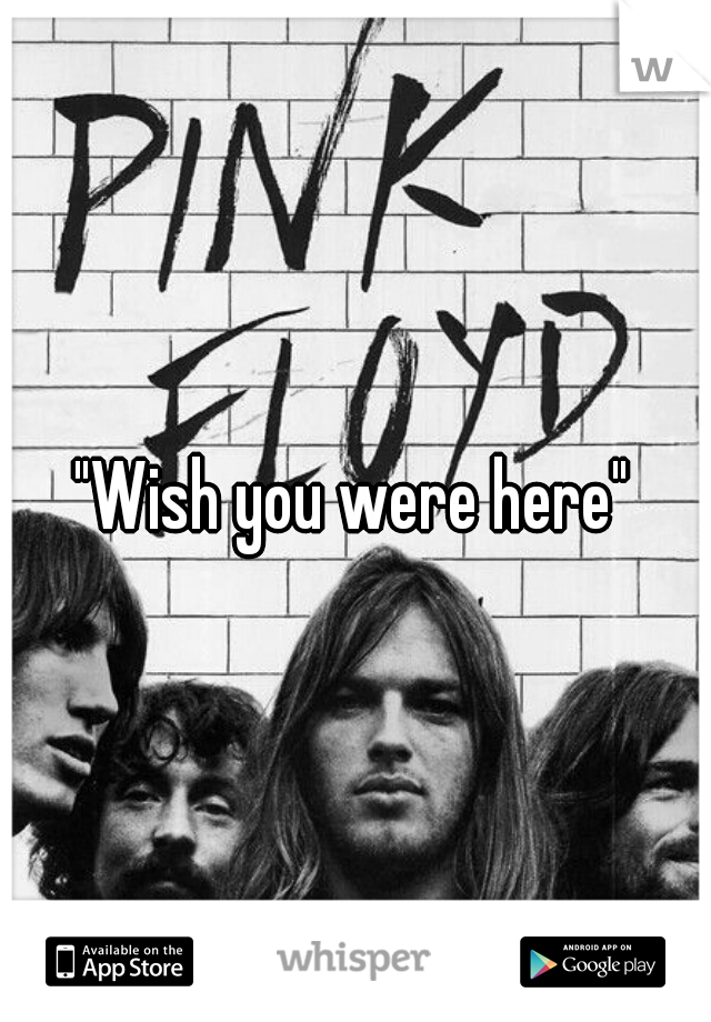 "Wish you were here"