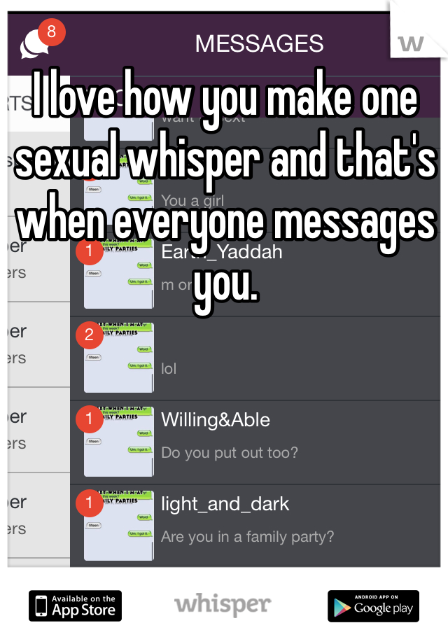 I love how you make one sexual whisper and that's when everyone messages you.