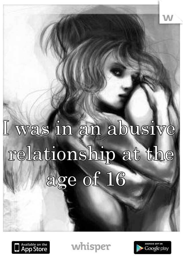 I was in an abusive relationship at the age of 16  