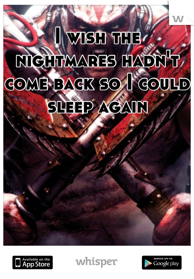 I wish the nightmares hadn't come back so I could sleep again