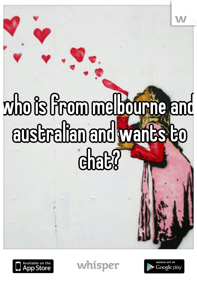 who is from melbourne and australian and wants to chat?