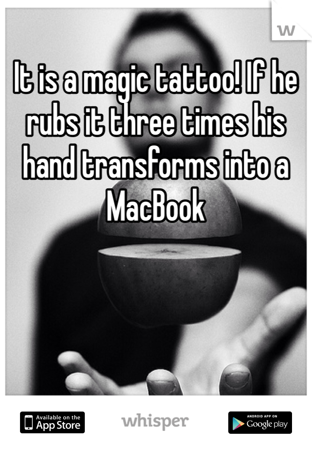 It is a magic tattoo! If he rubs it three times his hand transforms into a MacBook