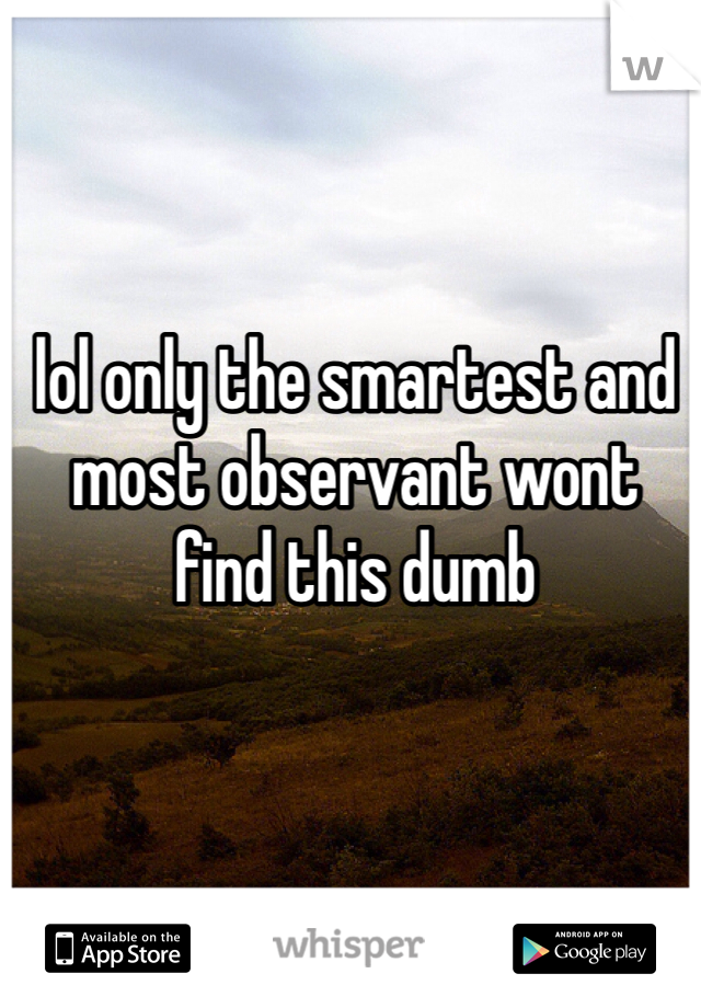 lol only the smartest and most observant wont find this dumb 